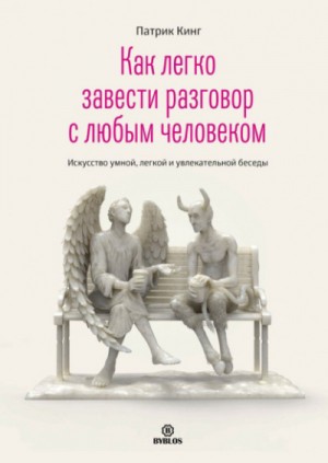 Патрик Кинг - Как легко завести разговор с любым человеком. Искусство умной, легкой и увлекательной беседы