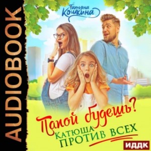 Татьяна Кошкина - Папой будешь? Катюша против всех