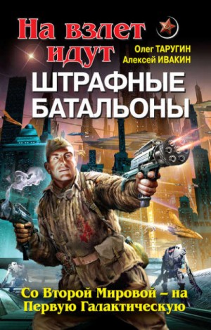 Олег Таругин, Алексей Ивакин - На взлет идут штрафные батальоны. Со Второй Мировой – на Первую Галактическую