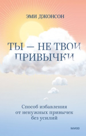 Эми Джонсон - Ты - не твои привычки. Способ избавления от ненужных привычек без усилий