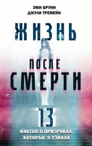 Эми Бруни, Джули Тремейн - Жизнь после смерти. 13 фактов о призраках, которые я узнала