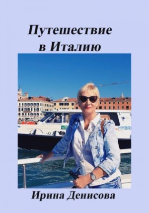 Ирина Денисова - Заметки путешественника. Путешествие в Италию