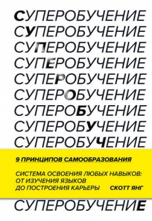 Скотт Янг - Суперобучение. Система освоения любых навыков: от изучения языков до построения карьеры