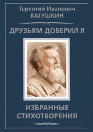 Терентий Катушкин - Друзьям доверил я. Избранные стихотворения