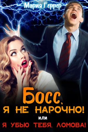 Мария Геррер - Босс, я не нарочно! или Я убью тебя, Ломова!