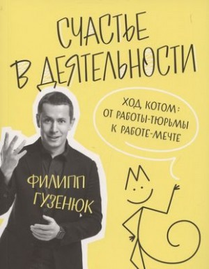 Филипп Гузенюк - Счастье в деятельности. Ход котом: от работы-тюрьмы к работе-мечте