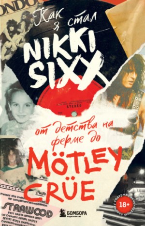 Никки Сикс - Как я стал Nikki Sixx: от детства на ферме до Mötley Crüe