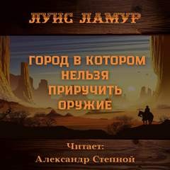 Луис Ламур - Город, в котором нельзя приручить оружие