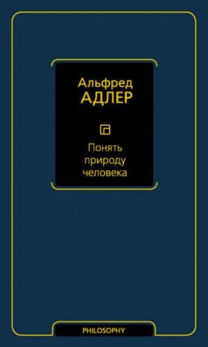 Альфред Адлер - Понять природу человека