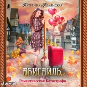 Катерина Полянская - Абигайль, или Романтическая катастрофа