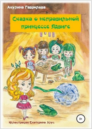 Акулина Гаврилова - Сказка о неправильной принцессе Ядвиге
