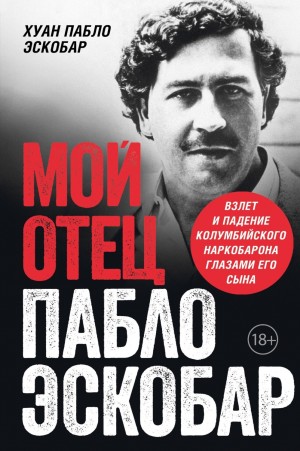 Хуан Пабло - Мой отец Пабло Эскобар. Взлет и падение колумбийского наркобарона глазами его сына