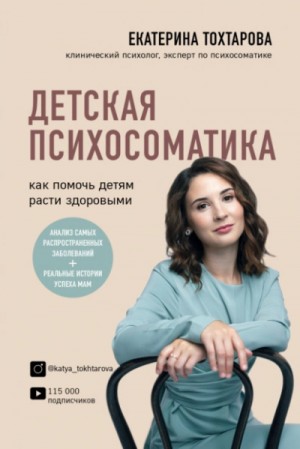 Екатерина Тохтарова - Детская психосоматика. Как помочь детям расти здоровыми