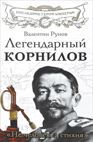 Валентин Рунов - Легендарный Корнилов. «Не человек, а стихия»