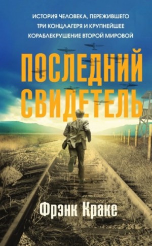 Фрэнк Краке - Последний свидетель. История человека, пережившего три концлагеря и крупнейшее кораблекрушение Второй мировой