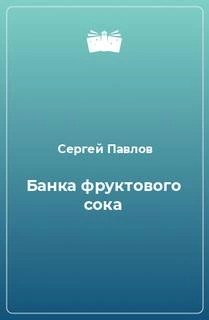 Сергей Павлов - Банка фруктового сока