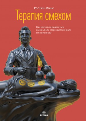 Рос Бен-Моше - Терапия смехом. Как научиться радоваться жизни, быть стрессоустойчивым и позитивным