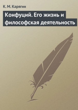 К.М. Карягин - Конфуций. Его жизнь и философская деятельность