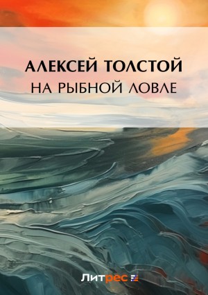 Алексей Николаевич Толстой - На рыбной ловле
