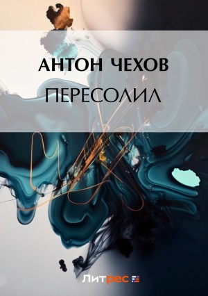 Антон Чехов - Пересолил