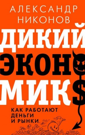 Александр Никонов - Дикий экономикс. Как работают деньги и рынки