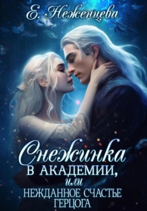 Екатерина Неженцева - Снежинка в академии, или Нежданное счастье герцога