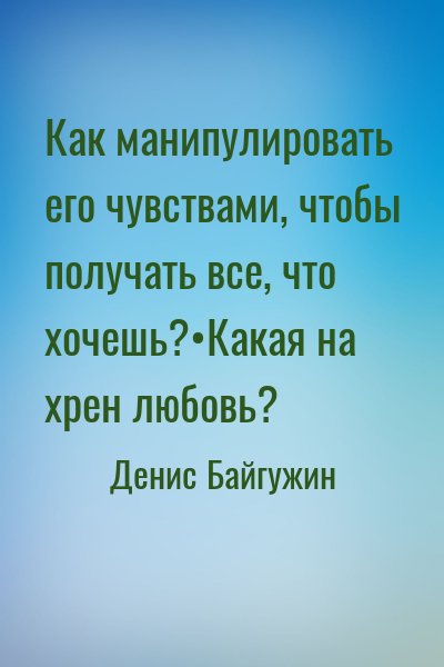 Денис Байгужин - Как манипулировать его чувствами, чтобы получать все, что хочешь?•Какая на хрен любовь?