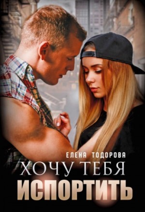 Елена Тодорова - Хочу тебя испортить