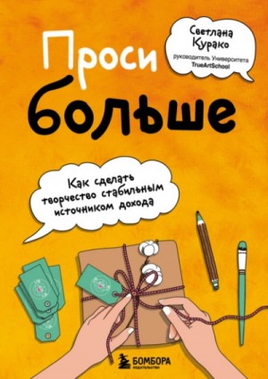 Курако Светлана - Проси больше. Как сделать творчество стабильным источником дохода