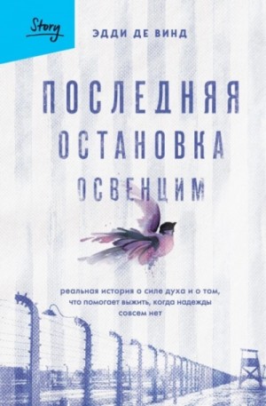 Эдди Винд - Последняя остановка Освенцим. Реальная история о силе духа и о том, что помогает выжить, когда надежды совсем нет