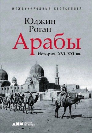 Юджин Роган - Арабы. История. XVI–XXI вв.