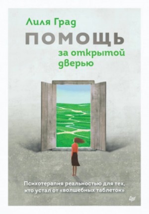 Лиля Град - Помощь за открытой дверью. Психотерапия реальностью для тех, кто устал от «волшебных таблеток»