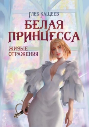 Глеб Кащеев - Живые отражения: Белая принцесса