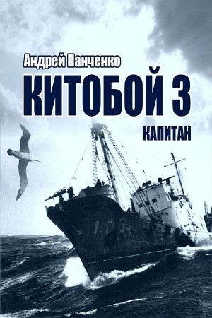 Андрей Панченко - Китобой. Книга 3. Капитан