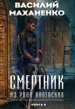 Василий Маханенко - Смертник из рода Валевских. Книга 8