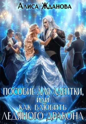 Алиса Жданова - Пособие для адептки, или Как влюбить ледяного дракона