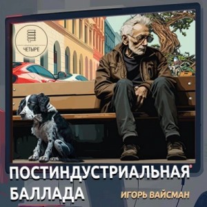 Игорь Вайсман - Постиндустриальная баллада