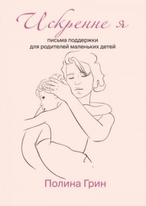 Полина Грин - Искренне я. Письма поддержки для родителей маленьких детей