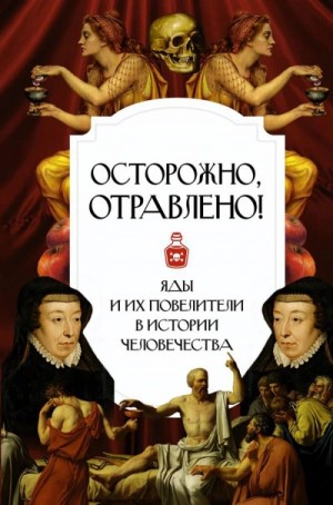  - Осторожно, отравлено! Яды и их повелители в истории человечества »