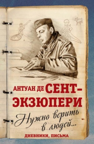 Антуан Сент-Экзюпери - Нужно верить в людей… Дневники, письма