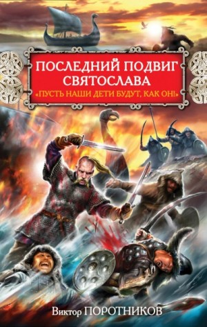 Виктор Поротников - Последний подвиг Святослава. «Пусть наши дети будут как он!»