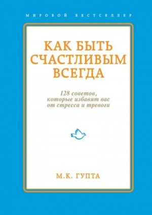 Мринал Гупта - Как быть счастливым всегда. 128 советов, которые избавят вас от стресса и тревоги