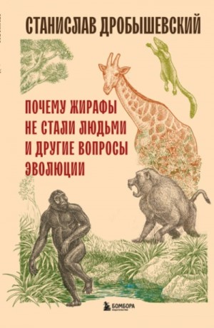 Станислав Дробышевский - Почему жирафы не стали людьми и другие вопросы эволюции