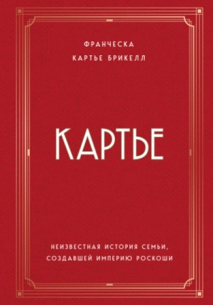 Франческа Картье Брикелл - Картье. Неизвестная история семьи, создавшей империю роскоши