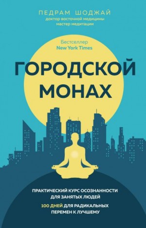 Педрам Шоджай - Городской монах. Практический курс осознанности для занятых людей. 100 дней для радикальных перемен к лучшему