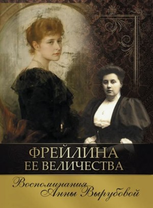 Анна Вырубова - Фрейлина её величества. Дневник и воспоминания