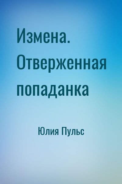 Юлия Пульс - Измена. Отверженная попаданка