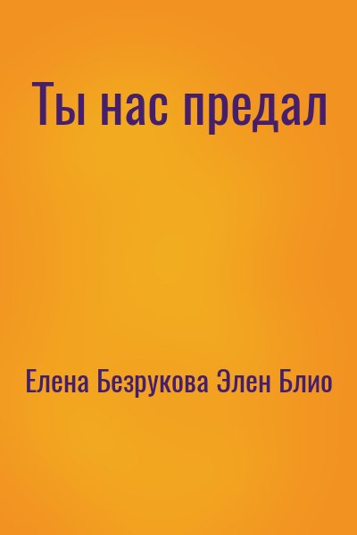 Елена Безрукова, Элен Блио - Ты нас предал