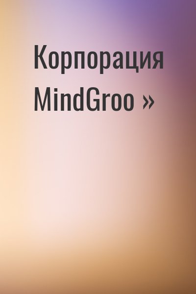  - Корпорация MindGroo »