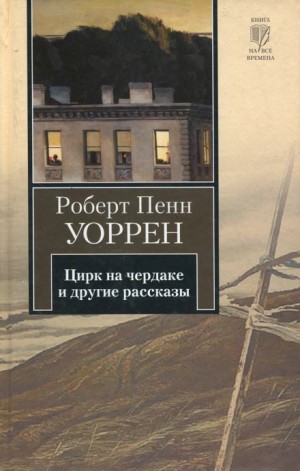 Роберт Пенн Уоррен - Цирк на чердаке и другие рассказы